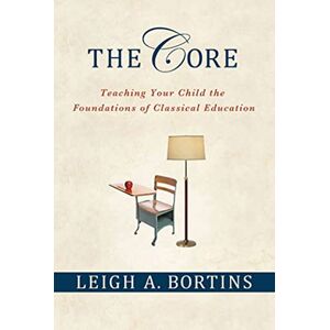 Bortins, Leigh A. CORE: Teaching Your Child the Foundations of Classical Education Bortins, Leigh A. CORE: Teaching Your Child the Foundations of Classical Education