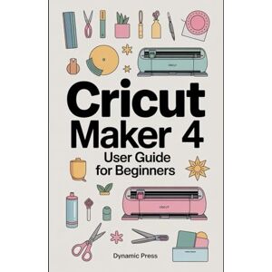 PRESS, DYNAMIC CRICUT MAKER 4 USER GUIDE FOR BEGINNERS: Learn How to Cut, Create, and Craft Like a Professional with the Latest Cricut Technology PRESS, DYNAMIC CRICUT MAKER 4 USER GUIDE FOR BEGINNERS: Learn How to Cut, Create, and Craft Like a Professional with the Latest Cricut Technology