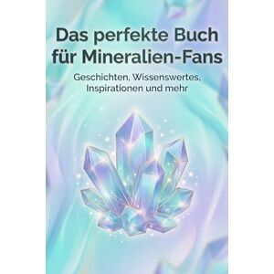 Scholz, Hannah Das perfekte Buch für Mineralien-Fans: Geschichten, Wissenswertes, Inspirationen und mehr Scholz, Hannah Das perfekte Buch für Mineralien-Fans: Geschichten, Wissenswertes, Inspirationen und mehr