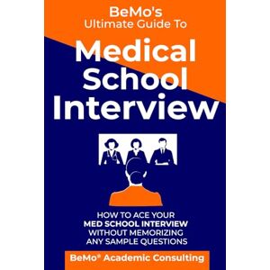 Consulting Inc., BeMo Academic BeMo's Ultimate Guide to Medical School Interview: How to Ace Your Med School Interview without Memorizing any Sample Questions Consulting Inc., BeMo Academic BeMo's Ultimate Guide to Medical School Interview: How to Ace Your Med School Interview without Memorizing any Sample Questions