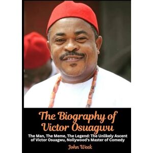 Week, John The Biography of Victor Osuagwu: The Man, The Meme, The Legend: The Unlikely Ascent of Victor Osuagwu, Nollywood's Master of Comedy Week, John The Biography of Victor Osuagwu: The Man, The Meme, The Legend: The Unlikely Ascent of Victor Osuagwu, Nollywood's Master of Comedy