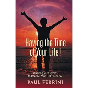 Ferrini, Paul Having the Time of Your LIfe: Working with Cycles to Realize Your Full Potential Ferrini, Paul Having the Time of Your LIfe: Working with Cycles to Realize Your Full Potential