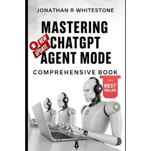 Whitestone, Jonathan R Mastering ChatGPT Agent Mode: Comprehensive Book: Build Your Own AI-Powered Workforce Without Writing a Single Line of Code Whitestone, Jonathan R Mastering ChatGPT Agent Mode: Comprehensive Book: Build Your Own AI-Powered Workforce Without Writing a Single Line of Code