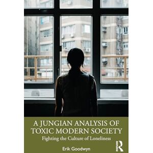 Goodwyn, Erik A Jungian Analysis of Toxic Modern Society: Fighting the Culture of Loneliness Goodwyn, Erik A Jungian Analysis of Toxic Modern Society: Fighting the Culture of Loneliness