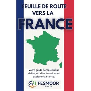 Travel, Fesmoor Feuille de route vers la France: Votre guide complet pour visiter, étudier, travailler et explorer la France. Travel, Fesmoor Feuille de route vers la France: Votre guide complet pour visiter, étudier, travailler et explorer la France.