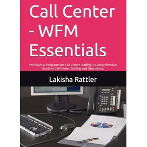 Rattler, Lakisha Ann Call Center WFM Essentials: Principles & Programs for Call Center Staffing; A Comprehensive Guide to Call Center Staffing and Operations; (Call ... & Capacity Planning; Call Center: WFM RTA) Rattler, Lakisha Ann Call Center WFM Essentials: Principles & Programs for Call Center Staffing; A Comprehensive Guide to Call Center Staffing and Operations; (Call ... & Capacity Planning; Call Center: WFM RTA)