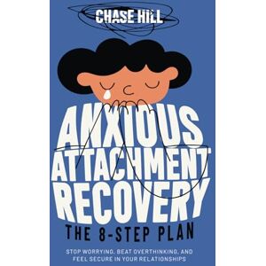 Hill, Chase Anxious Attachment Recovery: The 8-Step Plan: Stop Worrying, Beat Overthinking, and Feel Secure in Your Relationships (Master the Art of Self-Improvement) Hill, Chase Anxious Attachment Recovery: The 8-Step Plan: Stop Worrying, Beat Overthinking, and Feel Secure in Your Relationships (Master the Art of Self-Improvement)