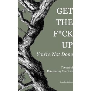 Meisner, Brandon Get the F*ck Up You're Not Done: The Art of Reinventing Your Life Meisner, Brandon Get the F*ck Up You're Not Done: The Art of Reinventing Your Life