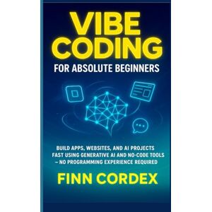 cordex, finn VIBE CODING FOR ABSOLUTE BEGINNERS: BUILD APPS, WEBSITES, AND AI PROJECTS FAST USING GENERATIVE AI AND NO-CODE TOOLS -NO PROGRAMMING EXPERIENCE REQUIRED (swagg coding books) cordex, finn VIBE CODING FOR ABSOLUTE BEGINNERS: BUILD APPS, WEBSITES, AND AI PROJECTS FAST USING GENERATIVE AI AND NO-CODE TOOLS -NO PROGRAMMING EXPERIENCE REQUIRED (swagg coding books)