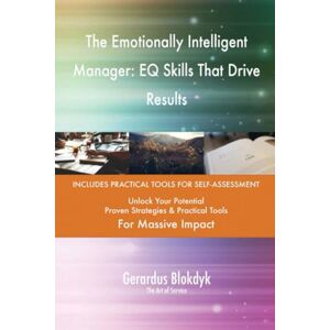 Gerardus Blokdyk - The Art of Service The Emotionally Intelligent Manager: EQ Skills That Drive Results Gerardus Blokdyk - The Art of Service The Emotionally Intelligent Manager: EQ Skills That Drive Results