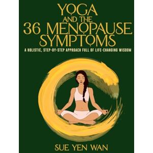 Yen Wan, Sue YOGA and the 36 Menopause Symptoms: A holistic step-by-step approach full of life changing wisdom Yen Wan, Sue YOGA and the 36 Menopause Symptoms: A holistic step-by-step approach full of life changing wisdom