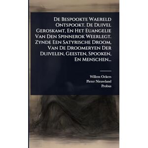 Ockers, Willem De Bespookte Waereld Ontspookt. De Duivel Geroskamt, En Het Euangelie Van Den Spinnerok Weerlegt. Zynde Een Satyrische Droom, Van De Droomeryen Der Duivelen, Geesten, Spooken, En Menschen... Ockers, Willem De Bespookte Waereld Ontspookt. De Duivel Geroskamt, En Het Euangelie Van Den Spinnerok Weerlegt. Zynde Een Satyrische Droom, Van De Droomeryen Der Duivelen, Geesten, Spooken, En Menschen...
