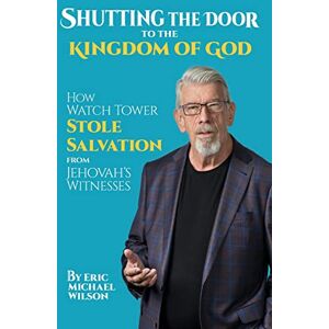 Wilson Shutting the Door to the Kingdom of God: How Watch Tower Stole Salvation from Jehovah’s Witnesses Wilson Shutting the Door to the Kingdom of God: How Watch Tower Stole Salvation from Jehovah’s Witnesses