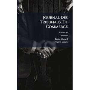 Muzard, Émile Journal Des Tribunaux De Commerce: Contenant L'exposé Complet De La Jurisprudence Et La Doctrine Des Auteurs En Matière Commercial; Volume 34 Muzard, Émile Journal Des Tribunaux De Commerce: Contenant L'exposé Complet De La Jurisprudence Et La Doctrine Des Auteurs En Matière Commercial; Volume 34