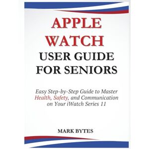 BYTES, MARK APPLE WATCH USER GUIDE FOR SENIORS: Easy Step-by-Step Guide to Master Health, Safety, and Communication on Your iWatch Series 11 (Tech Time With Mark) BYTES, MARK APPLE WATCH USER GUIDE FOR SENIORS: Easy Step-by-Step Guide to Master Health, Safety, and Communication on Your iWatch Series 11 (Tech Time With Mark)