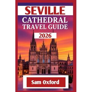 Oxford, Sam Seville Cathedral Travel Guide: Unveiling The Secrets Of Seville’s Crown Jewel (Global Adventure Guide) Oxford, Sam Seville Cathedral Travel Guide: Unveiling The Secrets Of Seville’s Crown Jewel (Global Adventure Guide)