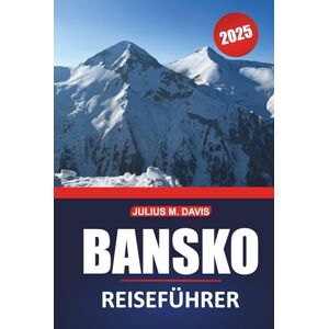 Davis, Julius M. Bansko Reiseführer 2025: Ihr vollständiger Leitfaden zur Erkundung des Skifahrens, Wanderns, der lokalen Kultur und der wichtigsten Sehenswürdigkeiten in Bulgariens Rückzugsort in den Bergen Davis, Julius M. Bansko Reiseführer 2025: Ihr vollständiger Leitfaden zur Erkundung des Skifahrens, Wanderns, der lokalen Kultur und der wichtigsten Sehenswürdigkeiten in Bulgariens Rückzugsort in den Bergen