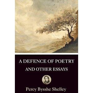 Shelley, Percy Bysshe A Defence of Poetry and Other Essays: Collection of Essays by one of the major English Romantic poets (Annotated) Shelley, Percy Bysshe A Defence of Poetry and Other Essays: Collection of Essays by one of the major English Romantic poets (Annotated)