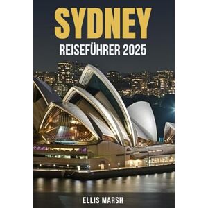 MARSH, ELLIS SYDNEY REISEFÜHRER 2025: Der ultimative Insider-Guide zu Sydneys wichtigsten Sehenswürdigkeiten, den besten Stränden, Museen, Märkten, Stadtvierteln, ... – mit cleveren Reiserouten, Sicherheitstipps MARSH, ELLIS SYDNEY REISEFÜHRER 2025: Der ultimative Insider-Guide zu Sydneys wichtigsten Sehenswürdigkeiten, den besten Stränden, Museen, Märkten, Stadtvierteln, ... – mit cleveren Reiserouten, Sicherheitstipps