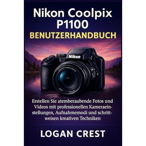 Crest, Logan Nikon Coolpix P1100 Benutzerhandbuch: Erstellen Sie atemberaubende Fotos und Videos mit professionellen Kameraeinstellungen, Aufnahmemodi und schrittweisen kreativen Techniken. Crest, Logan Nikon Coolpix P1100 Benutzerhandbuch: Erstellen Sie atemberaubende Fotos und Videos mit professionellen Kameraeinstellungen, Aufnahmemodi und schrittweisen kreativen Techniken.