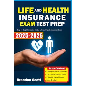 Scott LIFE AND HEALTH INSURANCE EXAM PREP: Step-by-Step Preparation for the Life and Health Insurance Exam Scott LIFE AND HEALTH INSURANCE EXAM PREP: Step-by-Step Preparation for the Life and Health Insurance Exam