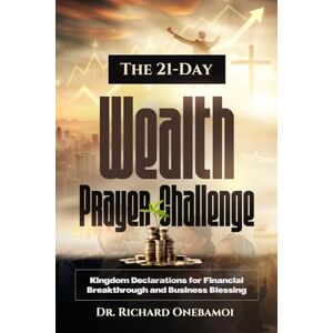 Onebamoi, Dr Richard The 21-Day Wealth Prayer Challenge: Kingdom Declarations for Financial Breakthrough and Business Blessing Onebamoi, Dr Richard The 21-Day Wealth Prayer Challenge: Kingdom Declarations for Financial Breakthrough and Business Blessing