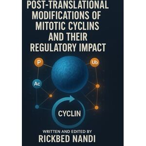 Nandi, Rickbed POST-TRANSLATIONAL MODIFICATIONS OF MITOTIC CYCLINS AND THEIR REGULATORY IMPACT (Mitosis: The 100 Readings) Nandi, Rickbed POST-TRANSLATIONAL MODIFICATIONS OF MITOTIC CYCLINS AND THEIR REGULATORY IMPACT (Mitosis: The 100 Readings)