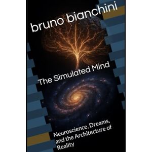 bianchini, bruno The Simulated Mind: Neuroscience, Dreams, and the Architecture of Reality bianchini, bruno The Simulated Mind: Neuroscience, Dreams, and the Architecture of Reality