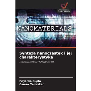 Gupta, Priyanka Synteza nanocząstek i jej charakterystyka: Struktura, rozmiar i funkcjonalno¿¿ Gupta, Priyanka Synteza nanocząstek i jej charakterystyka: Struktura, rozmiar i funkcjonalno¿¿