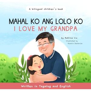 Liu, Katrina Mahal Ko Ang Lolo Ko!, I Love My Grandpa Written in Tagalog and English: A Bilingual Filipino-English Kid's Book (Tagalog Books for Kids) Liu, Katrina Mahal Ko Ang Lolo Ko!, I Love My Grandpa Written in Tagalog and English: A Bilingual Filipino-English Kid's Book (Tagalog Books for Kids)