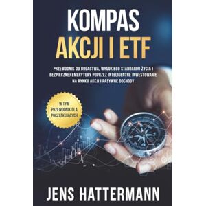 Hattermann, Jens Kompas Akcji i ETF: Przewodnik do bogactwa, wysokiego standardu życia i bezpiecznej emerytury poprzez inteligentne inwestowanie na rynku akcji i pasywne dochody – w tym przewodnik dla początkujących Hattermann, Jens Kompas Akcji i ETF: Przewodnik do bogactwa, wysokiego standardu życia i bezpiecznej emerytury poprzez inteligentne inwestowanie na rynku akcji i pasywne dochody – w tym przewodnik dla początkujących