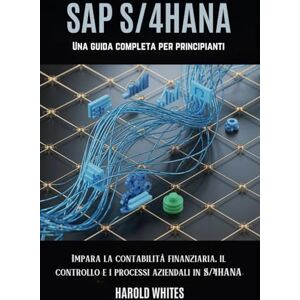 WHITES, HAROLD SAP S/4HANA Una guida completa per principianti: Impara la contabilità finanziaria, il controllo e i processi aziendali in S/4HANA WHITES, HAROLD SAP S/4HANA Una guida completa per principianti: Impara la contabilità finanziaria, il controllo e i processi aziendali in S/4HANA