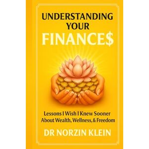 Klein, Dr Norzin Understanding Your Finances: Lessons I Wish I Knew Sooner About Wealth, Wellness, And Freedom (Understanding Your Health) Klein, Dr Norzin Understanding Your Finances: Lessons I Wish I Knew Sooner About Wealth, Wellness, And Freedom (Understanding Your Health)