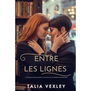 Vexley, Talia ENTRE LES LIGNES: UN ROMAN DE SECONDES CHANCES ET DE DÉSIRS INEXPRIMÉS Vexley, Talia ENTRE LES LIGNES: UN ROMAN DE SECONDES CHANCES ET DE DÉSIRS INEXPRIMÉS
