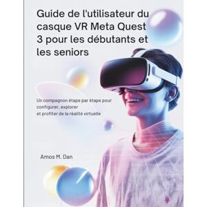 Dan, Amos M. Guide de l'utilisateur du casque VR Meta Quest 3 pour les débutants et les seniors: Un compagnon étape par étape pour configurer, explorer et profiter de la réalité virtuelle Dan, Amos M. Guide de l'utilisateur du casque VR Meta Quest 3 pour les débutants et les seniors: Un compagnon étape par étape pour configurer, explorer et profiter de la réalité virtuelle