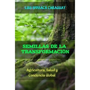 Sivisaca Caraguay, Luis Semillas de la Transformación: Agricultura, Salud y Conciencia Global Sivisaca Caraguay, Luis Semillas de la Transformación: Agricultura, Salud y Conciencia Global