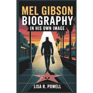 R. Powell, Lisa MEL GIBSON BIOGRAPHY: In His Own Image R. Powell, Lisa MEL GIBSON BIOGRAPHY: In His Own Image