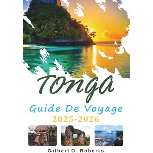 Roberts TONGA GUIDE DE VOYAGE 2025 2026: Voyages sur les îles, cuisine locale et vie quotidienne dans le Pacifique Sud Roberts TONGA GUIDE DE VOYAGE 2025 2026: Voyages sur les îles, cuisine locale et vie quotidienne dans le Pacifique Sud
