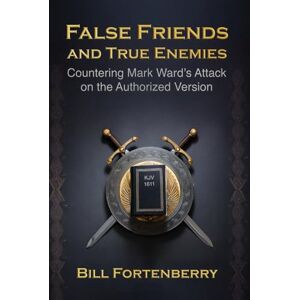 Fortenberry, Bill False Friends and True Enemies: Countering Mark Ward's Attack on the Authorized Version Fortenberry, Bill False Friends and True Enemies: Countering Mark Ward's Attack on the Authorized Version