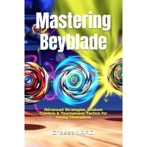 Ghassan RADI Mastering Beyblade: Advanced Strategies, Custom Combos & Tournament Tactics for Young Champions: Step-by-Step Guide to Launch Techniques, Part ... Strategies for Competitive Beyblade Players Ghassan RADI Mastering Beyblade: Advanced Strategies, Custom Combos & Tournament Tactics for Young Champions: Step-by-Step Guide to Launch Techniques, Part ... Strategies for Competitive Beyblade Players