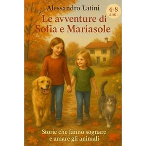 Latini, Sig. Alessandro Le avventure di Sofia e Mariasole: Storie che fanno sognare e amare gli animali Latini, Sig. Alessandro Le avventure di Sofia e Mariasole: Storie che fanno sognare e amare gli animali