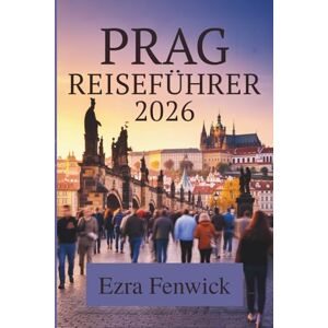 Fenwick, Ezra PRAG REISEFÜHRER 2026: Wichtige Tipps und Geheimtipps in Tschechien Fenwick, Ezra PRAG REISEFÜHRER 2026: Wichtige Tipps und Geheimtipps in Tschechien