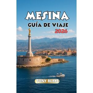 Blake, Tony MESINA GUÍA DE VIAJE 2026: Descubre la ciudad portuaria de Sicilia: lugares emblemáticos, sabores locales y consejos de viaje esenciales Blake, Tony MESINA GUÍA DE VIAJE 2026: Descubre la ciudad portuaria de Sicilia: lugares emblemáticos, sabores locales y consejos de viaje esenciales