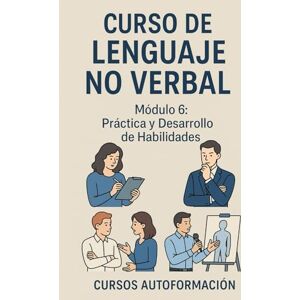 Autoformación, Cursos Curso de Lenguaje no Verbal: Módulo 6: Práctica y Desarrollo de Habilidades Autoformación, Cursos Curso de Lenguaje no Verbal: Módulo 6: Práctica y Desarrollo de Habilidades