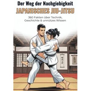 Scheuert, B. Der Weg der Nachgiebigkeit – Japanisches Jiu-Jitsu: 360 Fakten über Technik, Geschichte & unnützes Wissen: 360 Fakten über Techniken, Geschichte, ... Wissen rund um das traditionelle Jiu-Jitsu Scheuert, B. Der Weg der Nachgiebigkeit – Japanisches Jiu-Jitsu: 360 Fakten über Technik, Geschichte & unnützes Wissen: 360 Fakten über Techniken, Geschichte, ... Wissen rund um das traditionelle Jiu-Jitsu