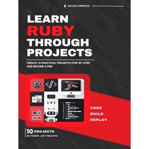 Lornfeld, Julian Learn Ruby Through Projects: Create 10 Practical Projects Step-by-Step and Become a Pro Lornfeld, Julian Learn Ruby Through Projects: Create 10 Practical Projects Step-by-Step and Become a Pro