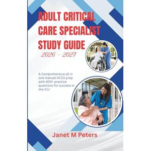 M Peters, Janet ADULT CRITICAL CARE SPECIALIST STUDY GUIDE 2026 2027: A comprehensive all in one manual ACCS prep with 400+ practice questions for success in the ICU M Peters, Janet ADULT CRITICAL CARE SPECIALIST STUDY GUIDE 2026 2027: A comprehensive all in one manual ACCS prep with 400+ practice questions for success in the ICU