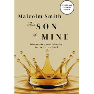 Smith, Malcolm THIS SON OF MINE: DISCOVERING YOUR IDENTITY IN THE LOVE OF GOD Smith, Malcolm THIS SON OF MINE: DISCOVERING YOUR IDENTITY IN THE LOVE OF GOD