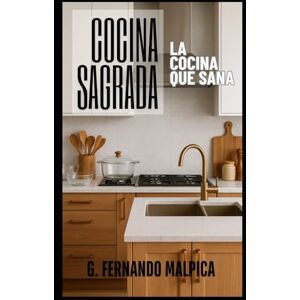 Malpica, G. Fernando Cocina Sagrada: La cocina que sana Malpica, G. Fernando Cocina Sagrada: La cocina que sana
