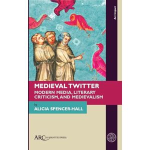 Spencer-Hall, Alicia Medieval Twitter: Modern Media, Literary Criticism, and Medievalism (Arc Impact) Spencer-Hall, Alicia Medieval Twitter: Modern Media, Literary Criticism, and Medievalism (Arc Impact)